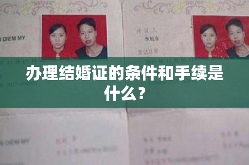 办理结婚证的条件和手续是什么？