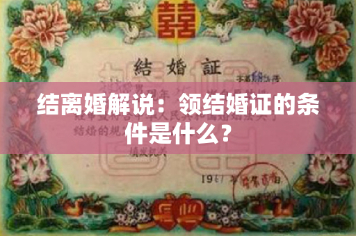 结离婚解说：领结婚证的条件是什么？