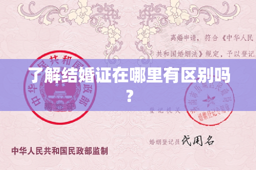 了解结婚证在哪里有区别吗？