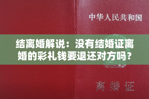 结离婚解说：没有结婚证离婚的彩礼钱要退还对方吗？