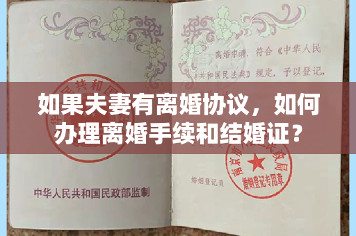 如果夫妻有离婚协议，如何办理离婚手续和结婚证？