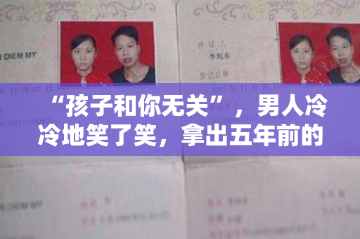 “孩子和你无关”，男人冷冷地笑了笑，拿出五年前的结婚证