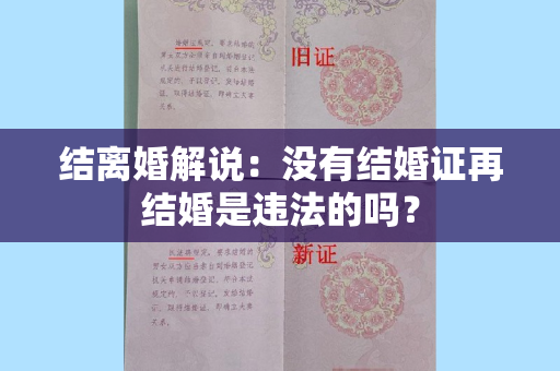 结离婚解说：没有结婚证再结婚是违法的吗？