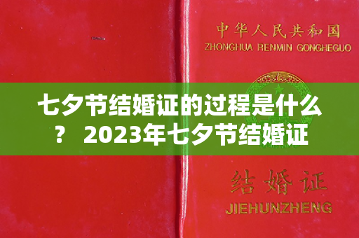 七夕节结婚证的过程是什么？ 2023年七夕节结婚证