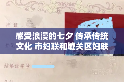 感受浪漫的七夕 传承传统文化 市妇联和城关区妇联集体颁发结婚证