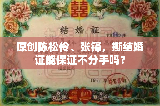 原创陈松伶、张铎，撕结婚证能保证不分手吗？