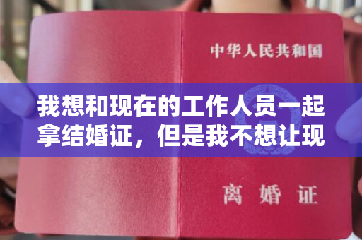 我想和现在的工作人员一起拿结婚证，但是我不想让现在的工作人员知道我离婚过一次，去民政局结婚。我必须带离婚证吗？