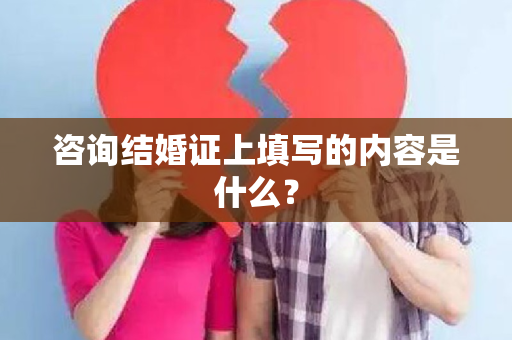 咨询结婚证上填写的内容是什么？