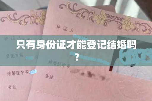 只有身份证才能登记结婚吗？