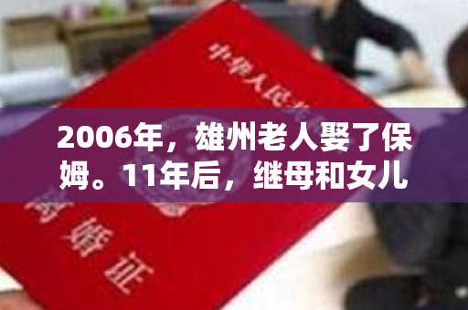 2006年，雄州老人娶了保姆。11年后，继母和女儿争夺遗产。结果如何？