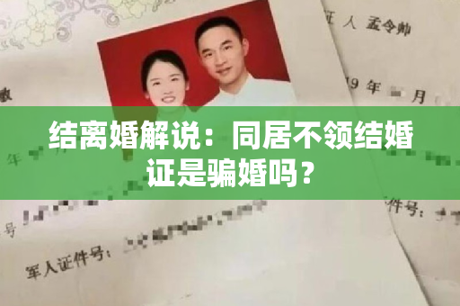 结离婚解说：同居不领结婚证是骗婚吗？