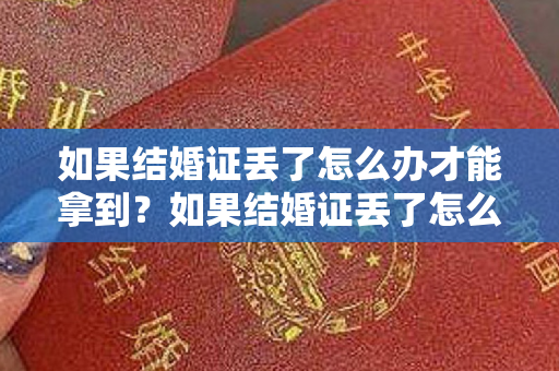 如果结婚证丢了怎么办才能拿到？如果结婚证丢了怎么办？