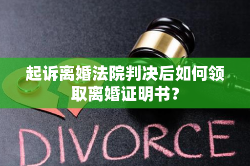 起诉离婚法院判决后如何领取离婚证明书？