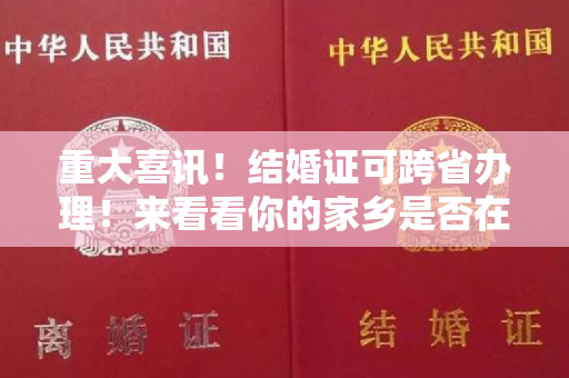 重大喜讯！结婚证可跨省办理！来看看你的家乡是否在名单上！