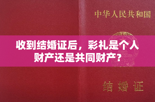 收到结婚证后，彩礼是个人财产还是共同财产？