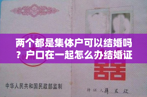 两个都是集体户可以结婚吗？户口在一起怎么办结婚证？