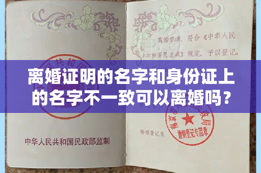 离婚证明的名字和身份证上的名字不一致可以离婚吗？