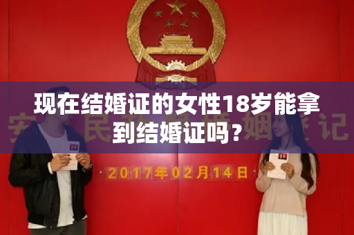 现在结婚证的女性18岁能拿到结婚证吗？