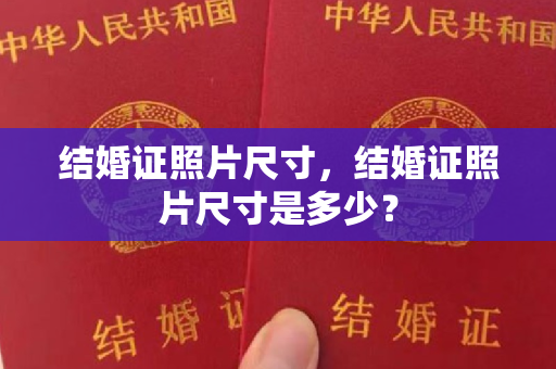 结婚证照片尺寸，结婚证照片尺寸是多少？