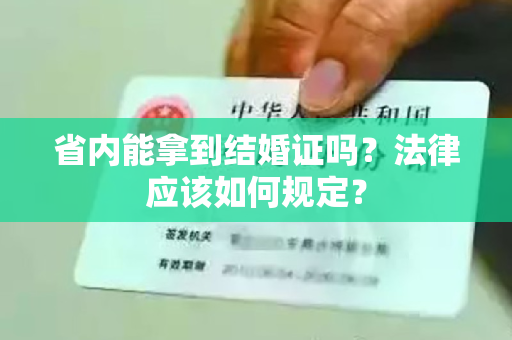 省内能拿到结婚证吗？法律应该如何规定？