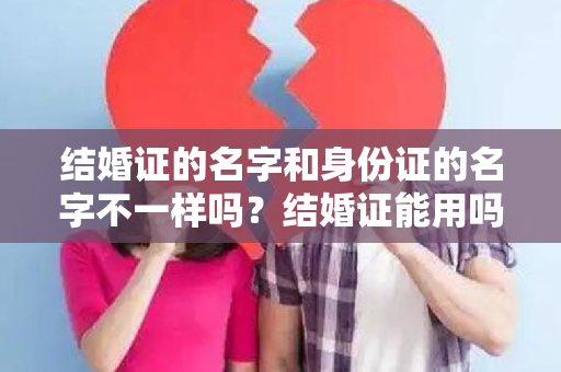 结婚证的名字和身份证的名字不一样吗？结婚证能用吗？