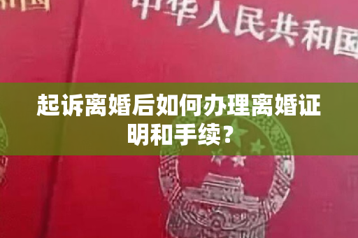 起诉离婚后如何办理离婚证明和手续？