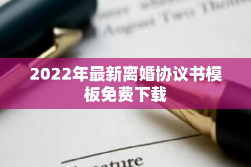 2022年最新离婚协议书模板免费下载