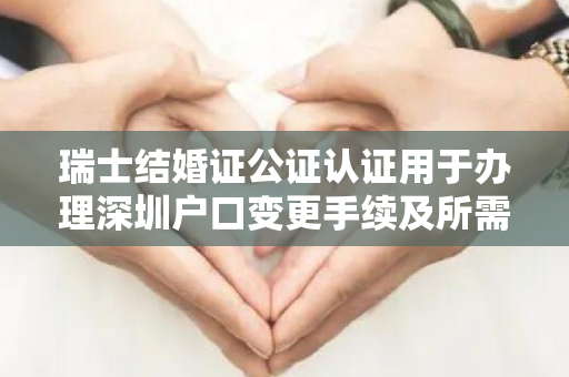 瑞士结婚证公证认证用于办理深圳户口变更手续及所需材料