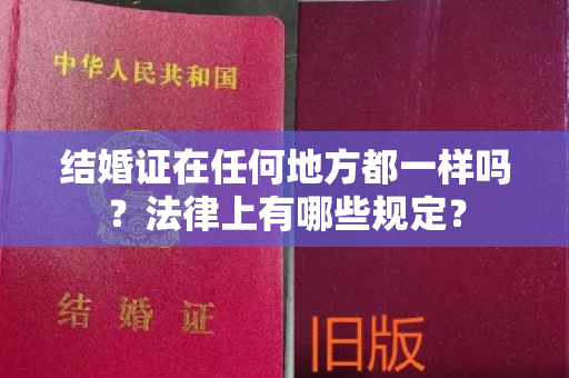 结婚证在任何地方都一样吗？法律上有哪些规定？