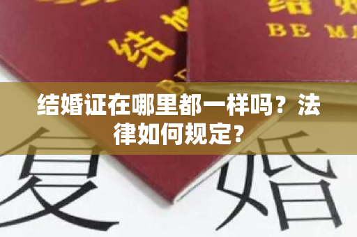 结婚证在哪里都一样吗？法律如何规定？