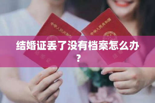 结婚证丢了没有档案怎么办？