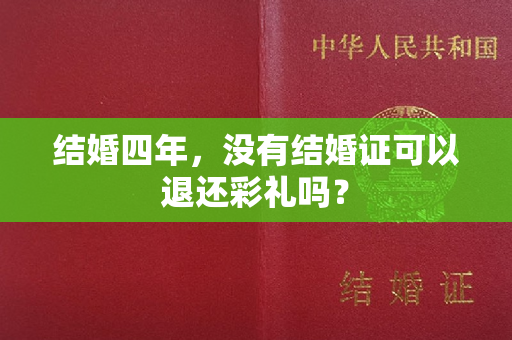 结婚四年，没有结婚证可以退还彩礼吗？