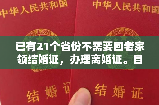 已有21个省份不需要回老家领结婚证，办理离婚证。目前