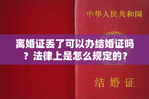 离婚证丢了可以办结婚证吗？法律上是怎么规定的？