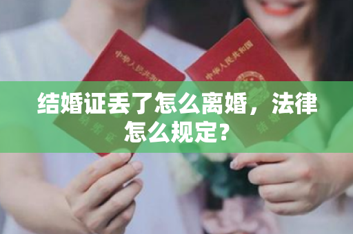 结婚证丢了怎么离婚，法律怎么规定？