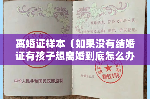 离婚证样本（如果没有结婚证有孩子想离婚到底怎么办？）