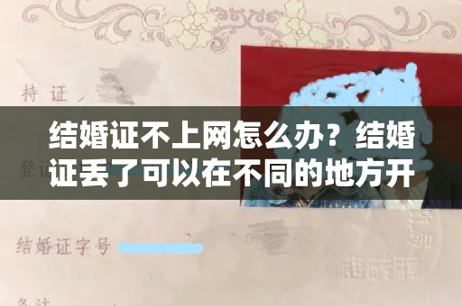 结婚证不上网怎么办？结婚证丢了可以在不同的地方开结婚证明书吗？