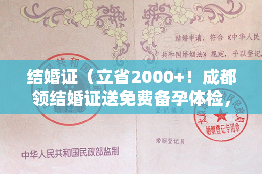 结婚证（立省2000+！成都领结婚证送免费备孕体检，终身有效！）