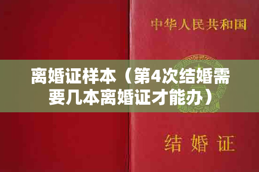 离婚证样本（第4次结婚需要几本离婚证才能办）