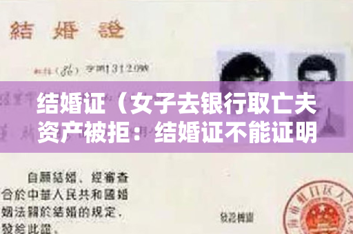 结婚证（女子去银行取亡夫资产被拒：结婚证不能证明夫妻关系）