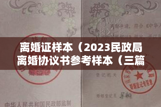 离婚证样本（2023民政局离婚协议书参考样本（三篇）