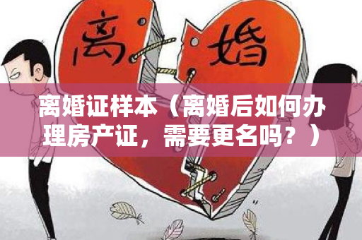 离婚证样本（离婚后如何办理房产证，需要更名吗？）