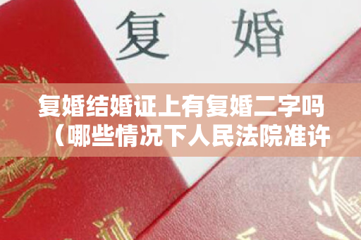 复婚结婚证上有复婚二字吗（哪些情况下人民法院准许离婚）