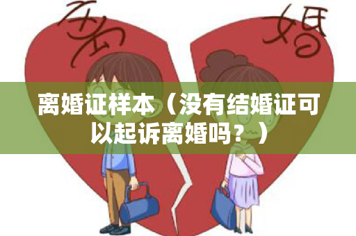 离婚证样本（没有结婚证可以起诉离婚吗？）