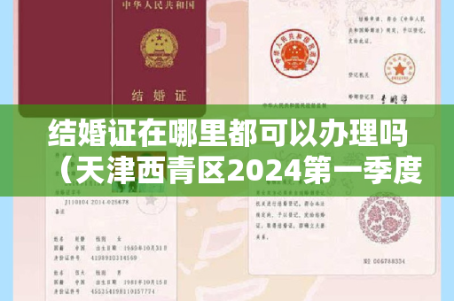 结婚证在哪里都可以办理吗（天津西青区2024第一季度公租房登记流程（附图）