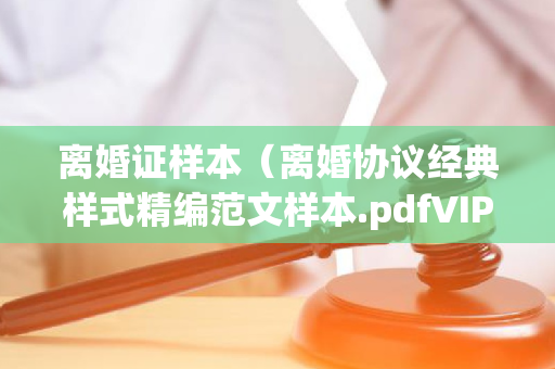 离婚证样本（离婚协议经典样式精编范文样本.pdfVIP）