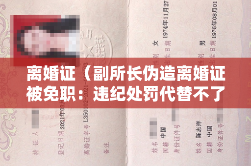 离婚证（副所长伪造离婚证被免职：违纪处罚代替不了违法责任 ｜ 新京报快评）