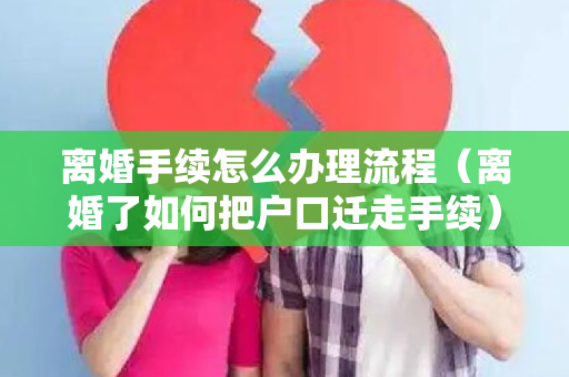 离婚手续怎么办理流程（离婚了如何把户口迁走手续）