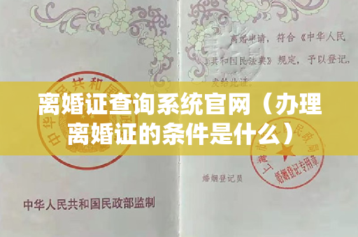 离婚证查询系统官网（办理离婚证的条件是什么）