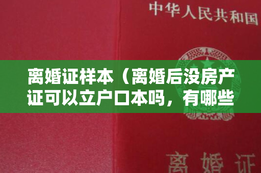 离婚证样本（离婚后没房产证可以立户口本吗，有哪些法律规定）